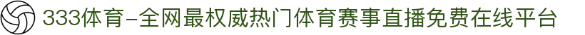 333体育-全网最权威热门体育赛事直播免费在线平台