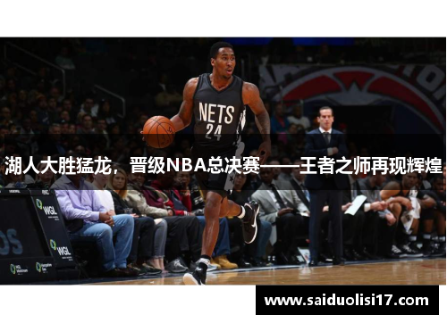 湖人大胜猛龙，晋级NBA总决赛——王者之师再现辉煌